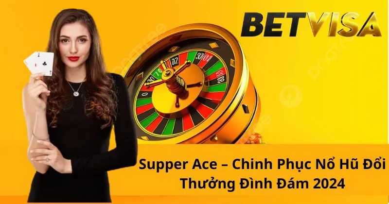 Super Ace – Chinh Phục Nổ Hũ Đổi Thưởng Đình Đám 2024
